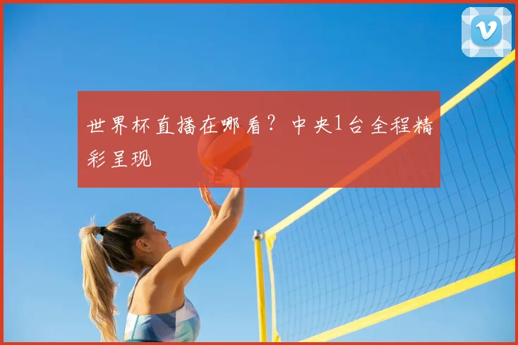 世界杯直播在哪看？中央1台全程精彩呈现