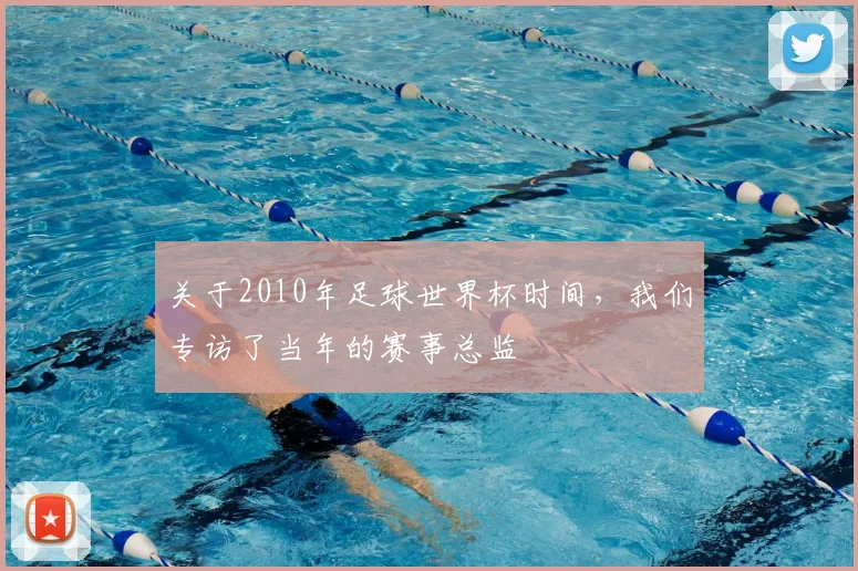 关于2010年足球世界杯时间,我们专访了当年的赛事总监