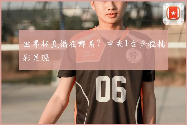 世界杯直播在哪看?中央1台全程精彩呈现
