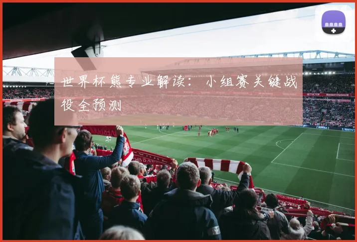 世界杯熊专业解读:小组赛关键战役全预测