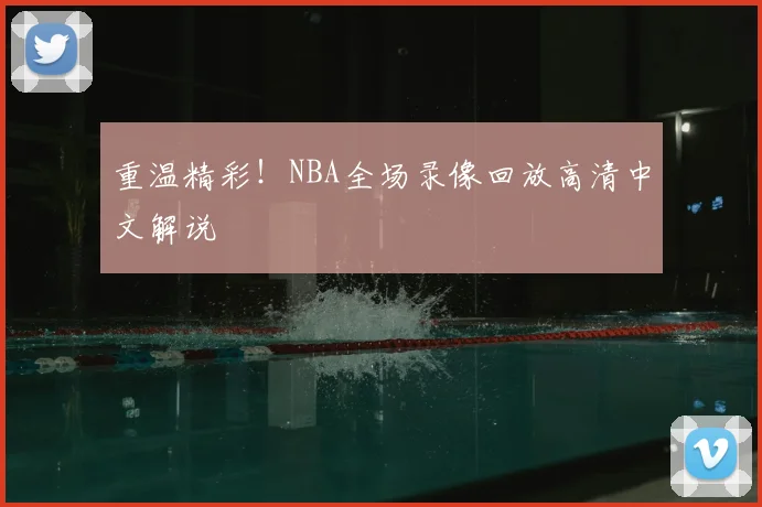 重温精彩！NBA全场录像回放高清中文解说