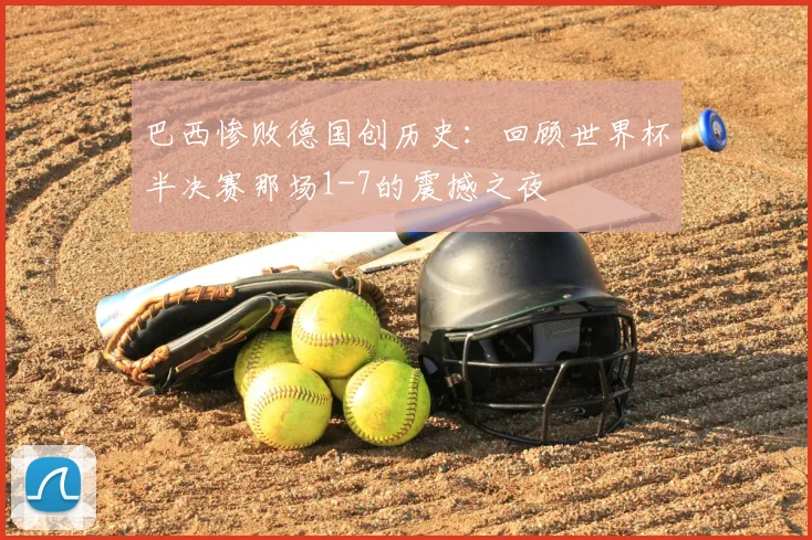 巴西惨败德国创历史:回顾世界杯半决赛那场1-7的震撼之夜