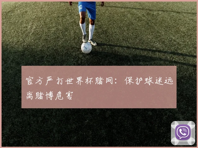 官方严打世界杯赌网：保护球迷远离赌博危害
