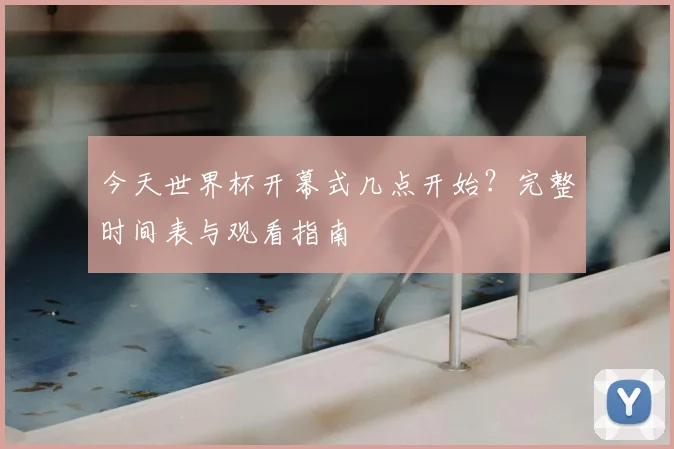 今天世界杯开幕式几点开始？完整时间表与观看指南