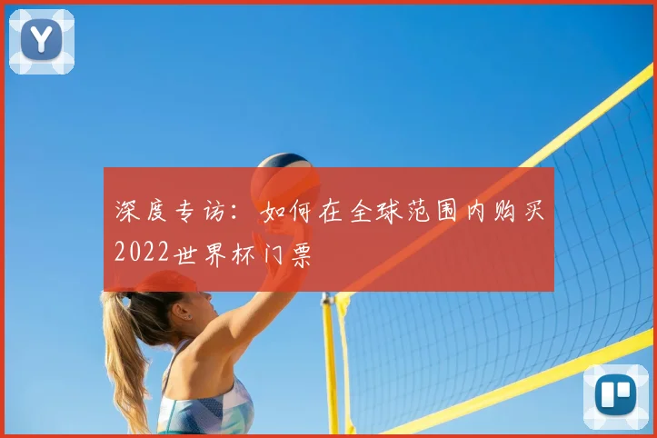 深度专访：如何在全球范围内购买2022世界杯门票