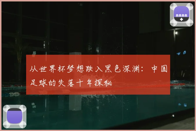 从世界杯梦想跌入黑色深渊：中国足球的失落十年探秘