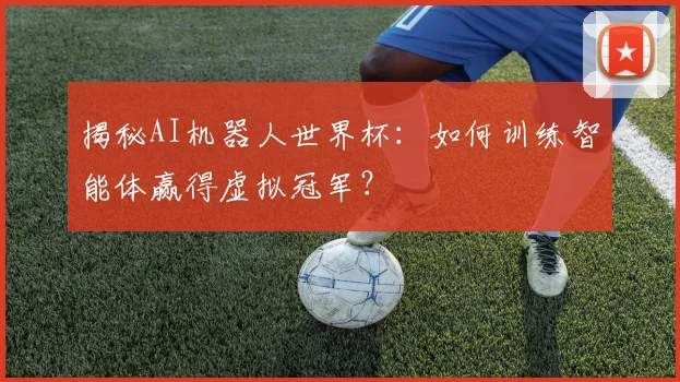 揭秘AI机器人世界杯:如何训练智能体赢得虚拟冠军?