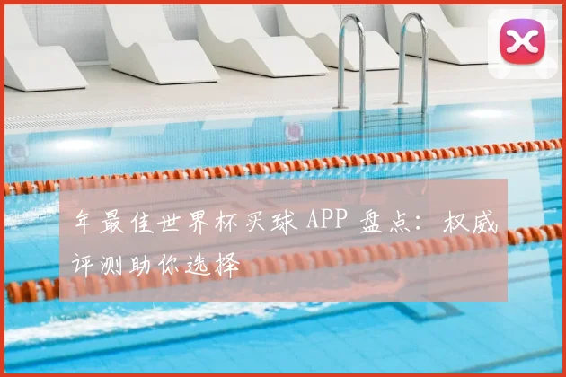 年最佳世界杯买球 APP 盘点:权威评测助你选择