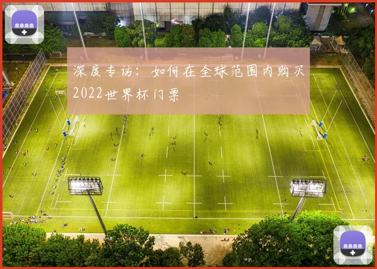 深度专访：如何在全球范围内购买2022世界杯门票