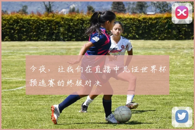 今夜，让我们在直播中见证世界杯预选赛的终极对决