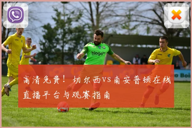 高清免费！切尔西vs南安普顿在线直播平台与观赛指南