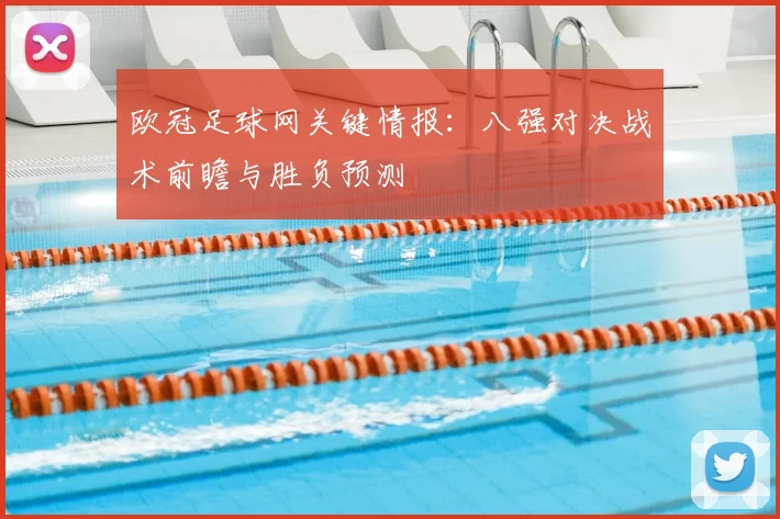 欧冠足球网关键情报：八强对决战术前瞻与胜负预测