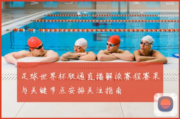 足球世界杯联通直播解读赛程赛果与关键节点安排关注指南