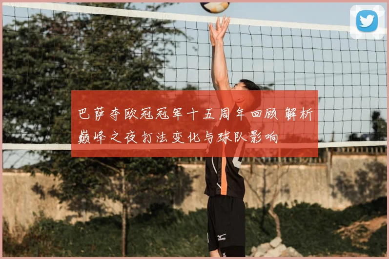 巴萨夺欧冠冠军十五周年回顾 解析巅峰之夜打法变化与球队影响