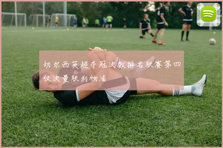 切尔西英超夺冠次数排名联赛第四仅次曼联利物浦