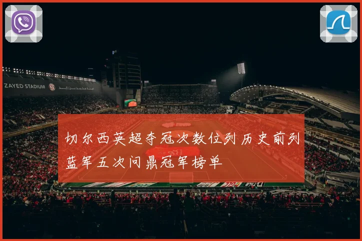 切尔西英超夺冠次数位列历史前列蓝军五次问鼎冠军榜单