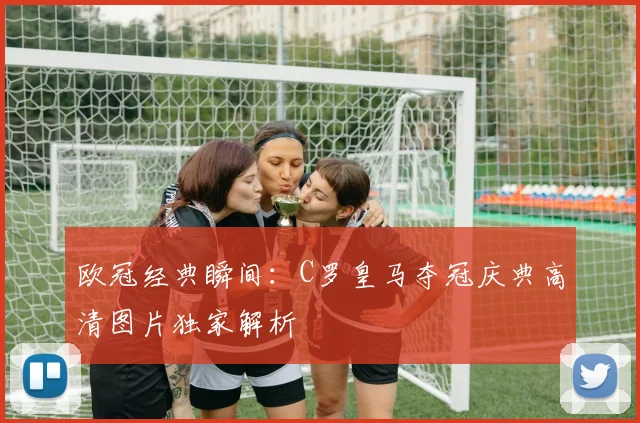 欧冠经典瞬间：C罗皇马夺冠庆典高清图片独家解析