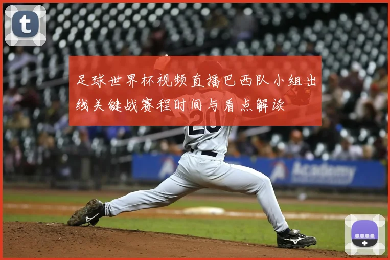 足球世界杯视频直播巴西队小组出线关键战赛程时间与看点解读